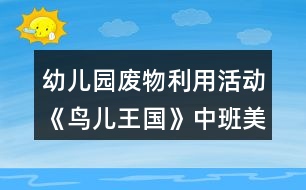 幼兒園廢物利用活動(dòng)《鳥(niǎo)兒王國(guó)》中班美工制作教學(xué)設(shè)計(jì)