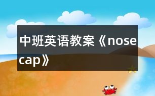 中班英語(yǔ)教案《nosecap》