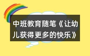 中班教育隨筆《讓幼兒獲得更多的快樂(lè)》