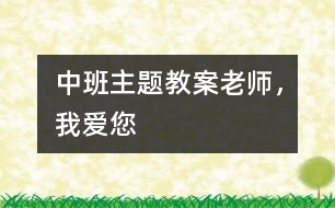 中班主題教案：老師，我愛您