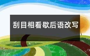 刮目相看歇后語(yǔ)改寫(xiě)