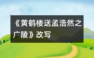 《黃鶴樓送孟浩然之廣陵》（改寫）