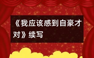 《我應(yīng)該感到自豪才對》續(xù)寫