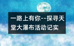 一路上有你--探尋天堂大瀑布活動記實(shí)