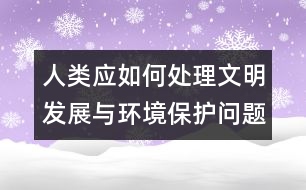 人類應(yīng)如何處理文明發(fā)展與環(huán)境保護問題