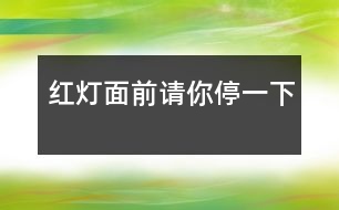 紅燈面前請(qǐng)你停一下