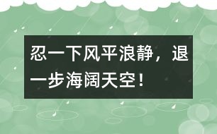 忍一下風平浪靜，退一步海闊天空！