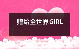 贈(zèng)給全世界GIRL