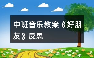 中班音樂教案《好朋友》反思