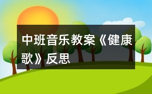 中班音樂(lè)教案《健康歌》反思