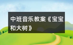 中班音樂教案《寶寶和大樹》