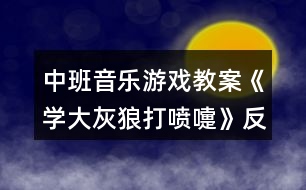 中班音樂游戲教案《學(xué)大灰狼打噴嚏》反思