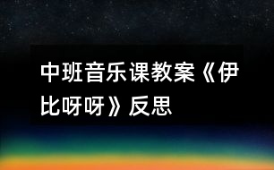 中班音樂課教案《伊比呀呀》反思