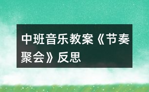 中班音樂教案《節(jié)奏聚會》反思