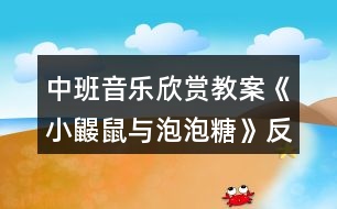 中班音樂(lè)欣賞教案《小鼴鼠與泡泡糖》反思