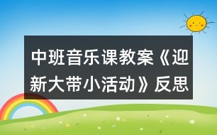 中班音樂課教案《迎新大帶小活動(dòng)》反思