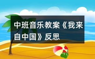 中班音樂(lè)教案《我來(lái)自中國(guó)》反思