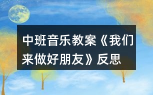 中班音樂(lè)教案《我們來(lái)做好朋友》反思