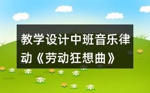 教學(xué)設(shè)計中班音樂律動《勞動狂想曲》