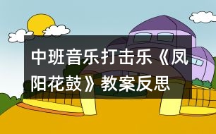 中班音樂打擊樂《鳳陽花鼓》教案反思