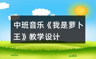 中班音樂《我是蘿卜王》教學(xué)設(shè)計