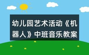 幼兒園藝術(shù)活動《機器人》中班音樂教案反思