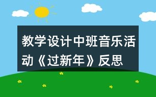 教學(xué)設(shè)計(jì)中班音樂活動(dòng)《過新年》反思