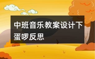 中班音樂(lè)教案設(shè)計(jì)——下蛋啰反思