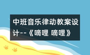 中班音樂律動教案設(shè)計(jì)--《嘀哩 嘀哩》 　　