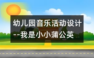 幼兒園音樂活動設(shè)計(jì)--我是小小蒲公英