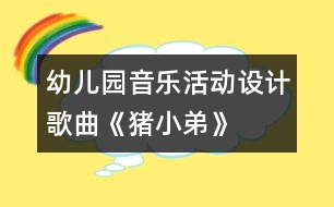 幼兒園音樂(lè)活動(dòng)設(shè)計(jì)：歌曲《豬小弟》