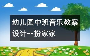 幼兒園中班音樂教案設(shè)計(jì)--扮家家