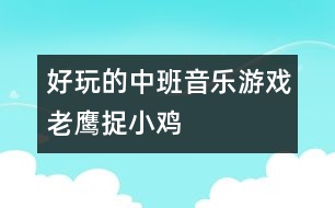 好玩的中班音樂游戲：老鷹捉小雞