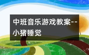 中班音樂游戲教案--小豬睡覺