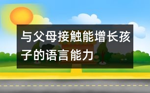 與父母接觸能增長(zhǎng)孩子的語(yǔ)言能力