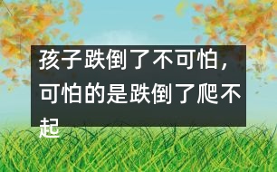 孩子跌倒了不可怕，可怕的是跌倒了爬不起來