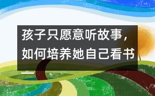 孩子只愿意聽故事，如何培養(yǎng)她自己看書――王文革回答