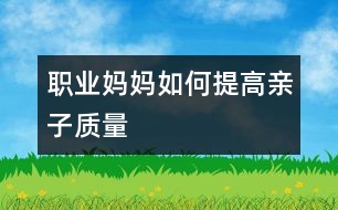 職業(yè)媽媽如何提高親子質量