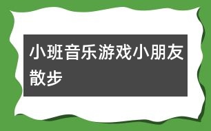 小班音樂游戲：小朋友散步