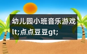 幼兒園小班音樂(lè)游戲lt;點(diǎn)點(diǎn)豆豆gt;