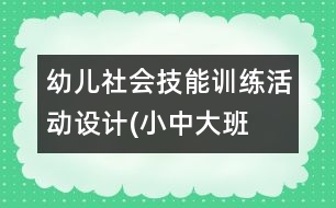 幼兒社會(huì)技能訓(xùn)練活動(dòng)設(shè)計(jì)(小中大班）