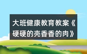 大班健康教育教案《硬硬的殼香香的肉》反思