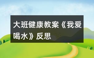 大班健康教案《我愛(ài)喝水》反思