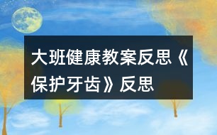 大班健康教案反思《保護(hù)牙齒》反思