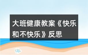 大班健康教案《快樂(lè)和不快樂(lè)》反思