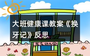 大班健康課教案《換牙記》反思