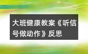 大班健康教案《聽(tīng)信號(hào)做動(dòng)作》反思