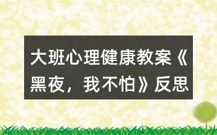 大班心理健康教案《黑夜，我不怕》反思