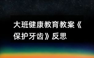 大班健康教育教案《保護牙齒》反思