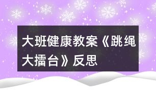 大班健康教案《跳繩大擂臺》反思